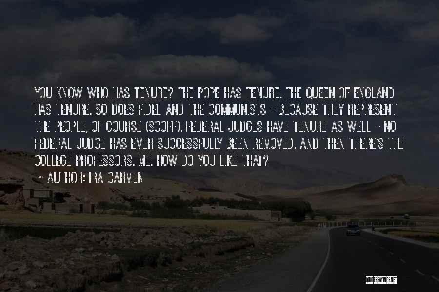 Ira Carmen Quotes: You Know Who Has Tenure? The Pope Has Tenure. The Queen Of England Has Tenure. So Does Fidel And The