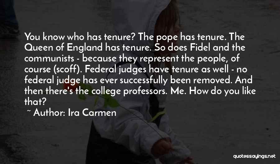 Ira Carmen Quotes: You Know Who Has Tenure? The Pope Has Tenure. The Queen Of England Has Tenure. So Does Fidel And The