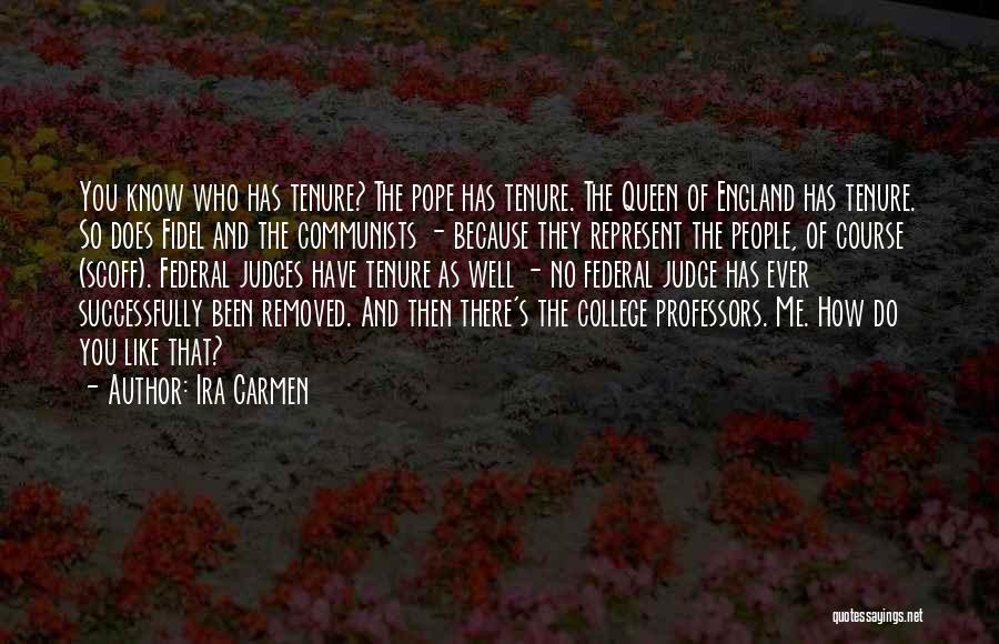 Ira Carmen Quotes: You Know Who Has Tenure? The Pope Has Tenure. The Queen Of England Has Tenure. So Does Fidel And The