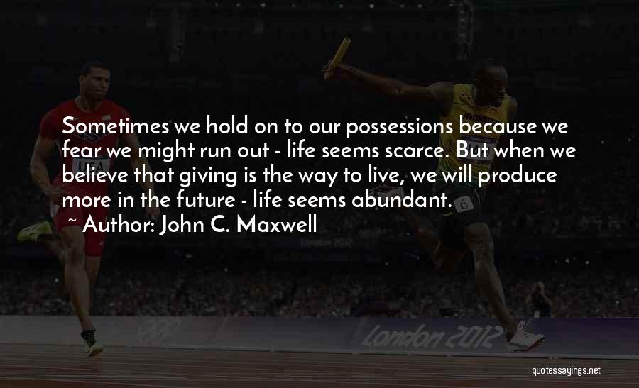 John C. Maxwell Quotes: Sometimes We Hold On To Our Possessions Because We Fear We Might Run Out - Life Seems Scarce. But When