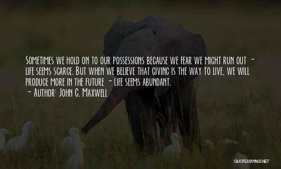 John C. Maxwell Quotes: Sometimes We Hold On To Our Possessions Because We Fear We Might Run Out - Life Seems Scarce. But When