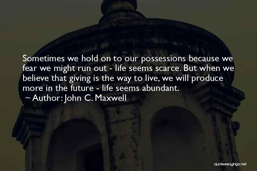John C. Maxwell Quotes: Sometimes We Hold On To Our Possessions Because We Fear We Might Run Out - Life Seems Scarce. But When