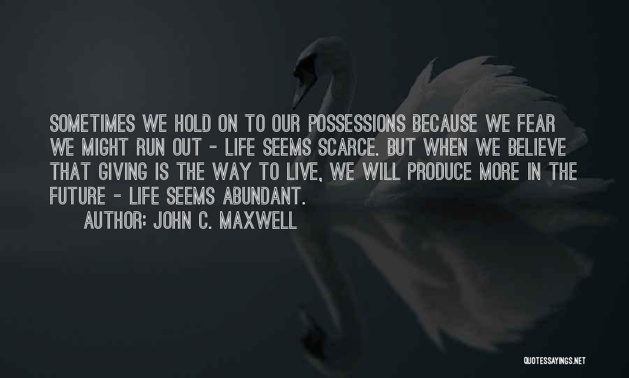 John C. Maxwell Quotes: Sometimes We Hold On To Our Possessions Because We Fear We Might Run Out - Life Seems Scarce. But When