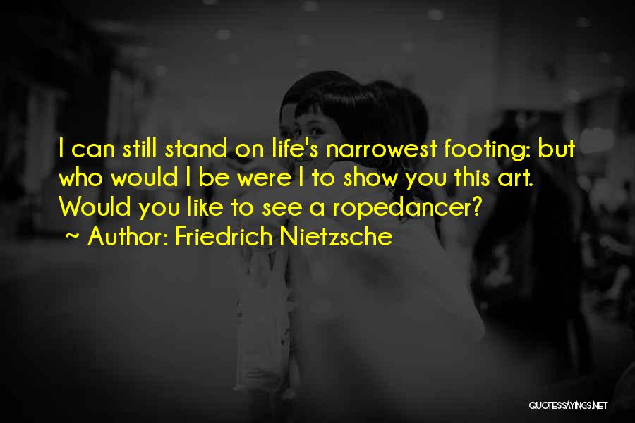 Friedrich Nietzsche Quotes: I Can Still Stand On Life's Narrowest Footing: But Who Would I Be Were I To Show You This Art.