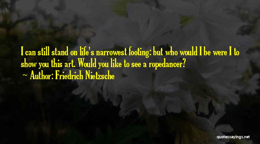 Friedrich Nietzsche Quotes: I Can Still Stand On Life's Narrowest Footing: But Who Would I Be Were I To Show You This Art.