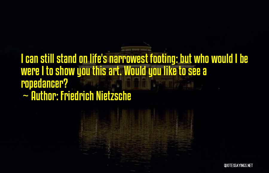 Friedrich Nietzsche Quotes: I Can Still Stand On Life's Narrowest Footing: But Who Would I Be Were I To Show You This Art.