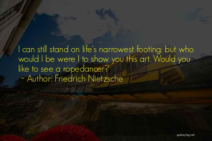 Friedrich Nietzsche Quotes: I Can Still Stand On Life's Narrowest Footing: But Who Would I Be Were I To Show You This Art.