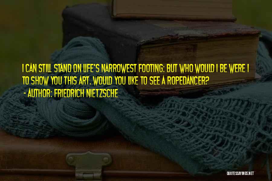 Friedrich Nietzsche Quotes: I Can Still Stand On Life's Narrowest Footing: But Who Would I Be Were I To Show You This Art.
