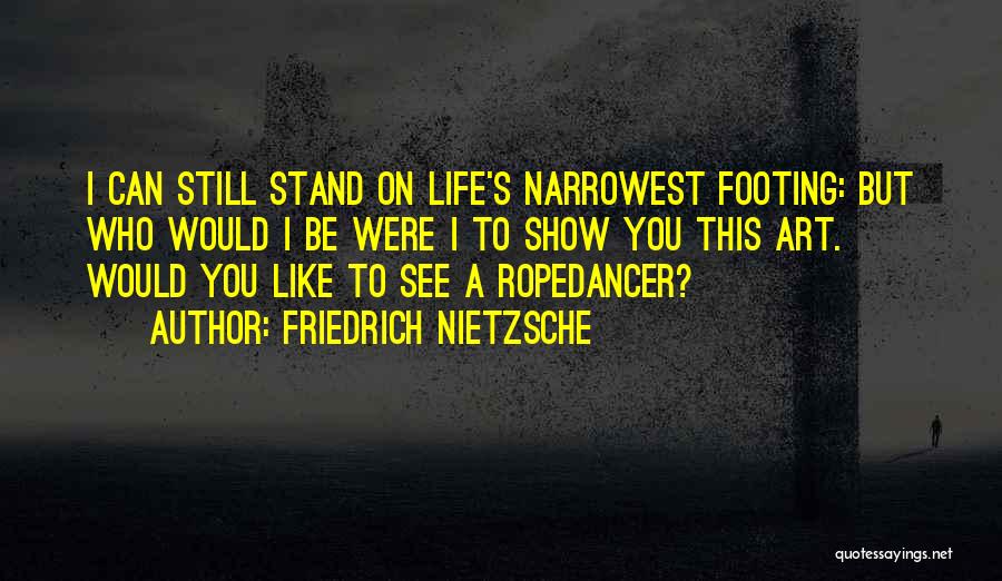 Friedrich Nietzsche Quotes: I Can Still Stand On Life's Narrowest Footing: But Who Would I Be Were I To Show You This Art.