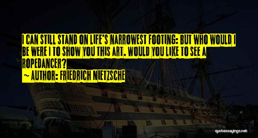 Friedrich Nietzsche Quotes: I Can Still Stand On Life's Narrowest Footing: But Who Would I Be Were I To Show You This Art.
