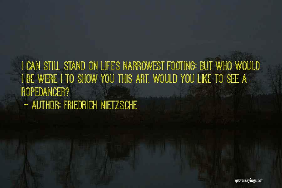 Friedrich Nietzsche Quotes: I Can Still Stand On Life's Narrowest Footing: But Who Would I Be Were I To Show You This Art.