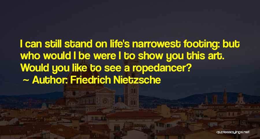 Friedrich Nietzsche Quotes: I Can Still Stand On Life's Narrowest Footing: But Who Would I Be Were I To Show You This Art.