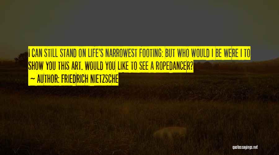 Friedrich Nietzsche Quotes: I Can Still Stand On Life's Narrowest Footing: But Who Would I Be Were I To Show You This Art.