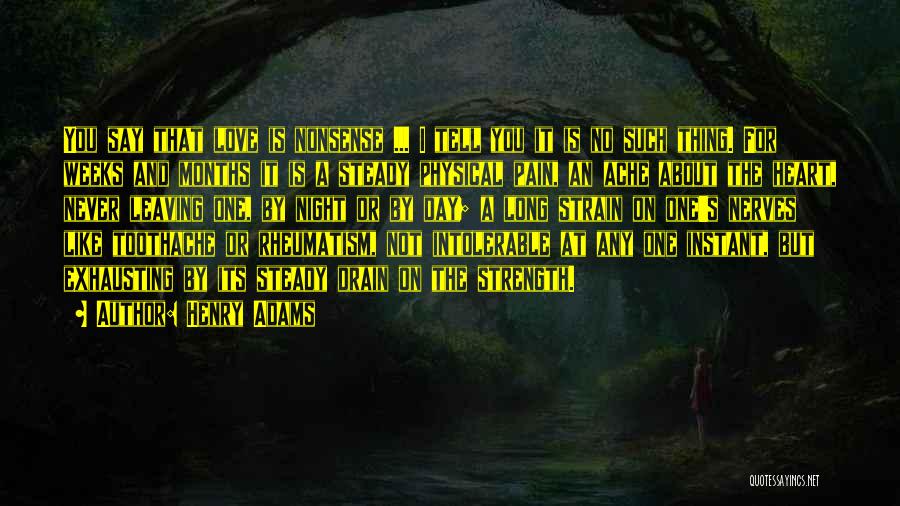 Henry Adams Quotes: You Say That Love Is Nonsense ... I Tell You It Is No Such Thing. For Weeks And Months It