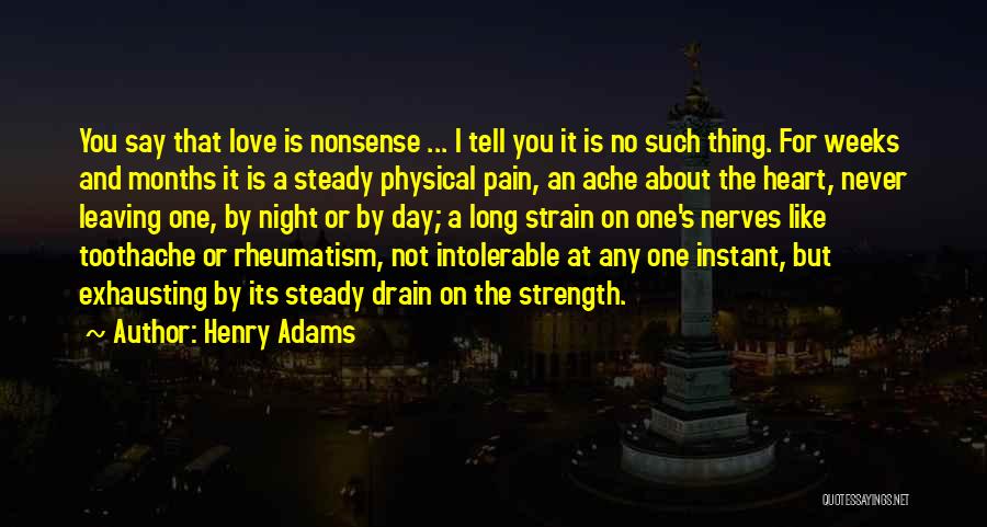 Henry Adams Quotes: You Say That Love Is Nonsense ... I Tell You It Is No Such Thing. For Weeks And Months It