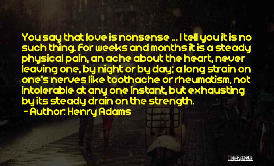 Henry Adams Quotes: You Say That Love Is Nonsense ... I Tell You It Is No Such Thing. For Weeks And Months It