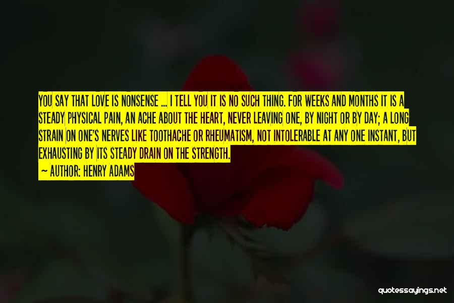 Henry Adams Quotes: You Say That Love Is Nonsense ... I Tell You It Is No Such Thing. For Weeks And Months It