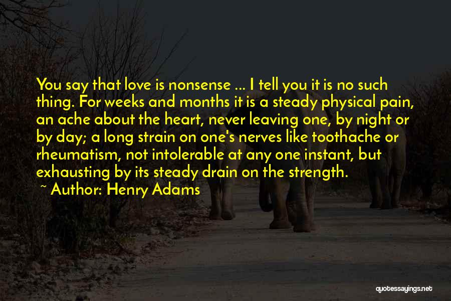 Henry Adams Quotes: You Say That Love Is Nonsense ... I Tell You It Is No Such Thing. For Weeks And Months It