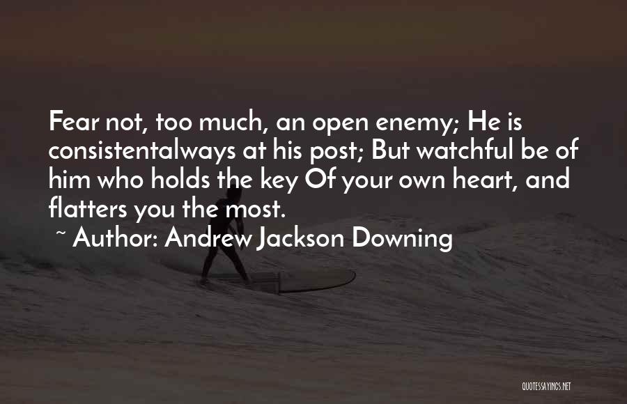 Andrew Jackson Downing Quotes: Fear Not, Too Much, An Open Enemy; He Is Consistentalways At His Post; But Watchful Be Of Him Who Holds