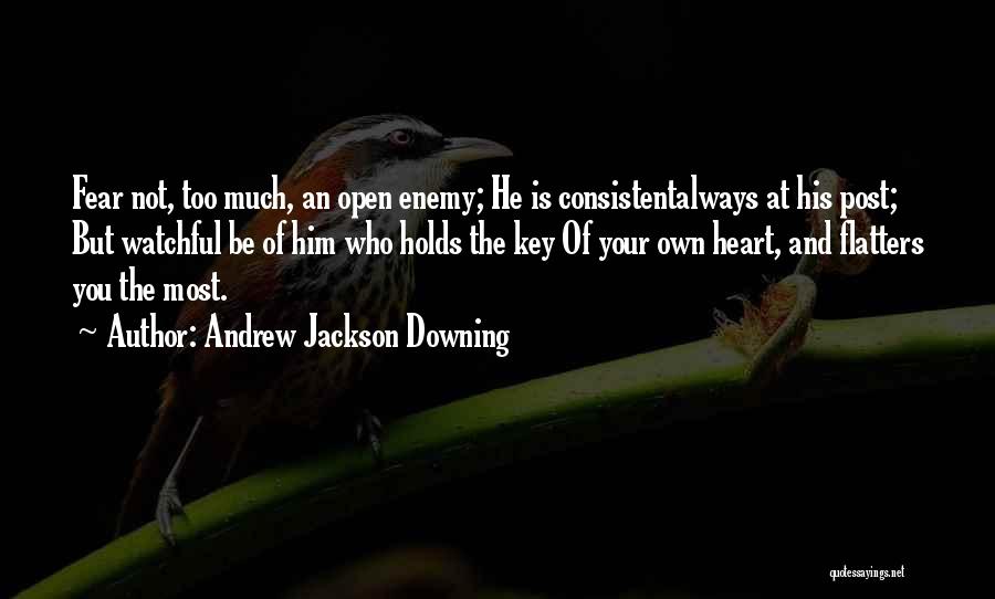 Andrew Jackson Downing Quotes: Fear Not, Too Much, An Open Enemy; He Is Consistentalways At His Post; But Watchful Be Of Him Who Holds