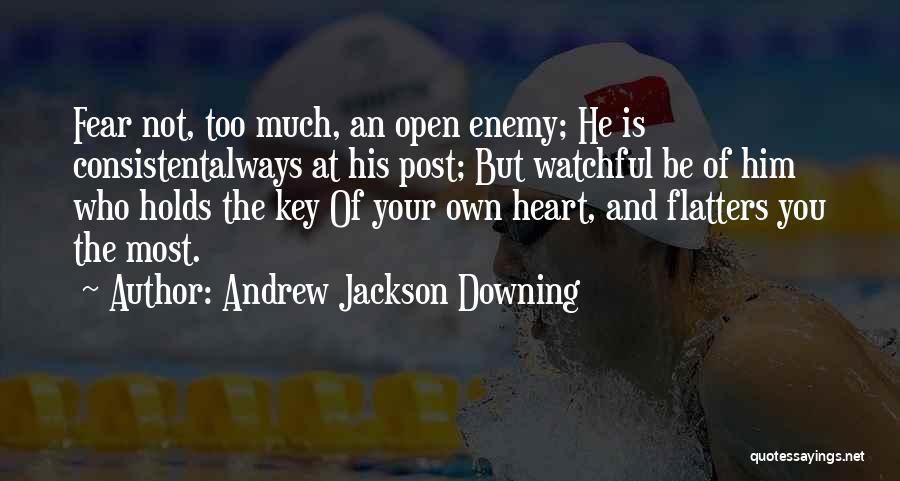 Andrew Jackson Downing Quotes: Fear Not, Too Much, An Open Enemy; He Is Consistentalways At His Post; But Watchful Be Of Him Who Holds