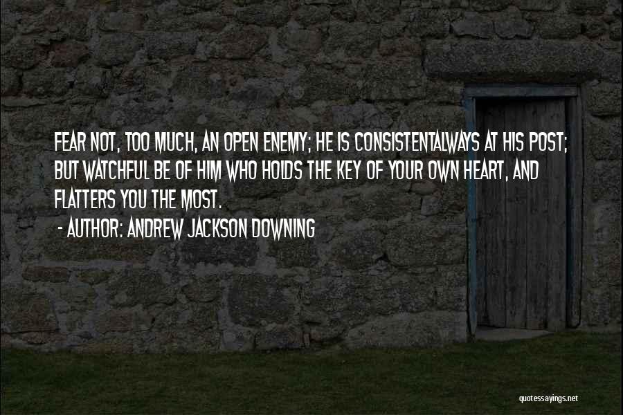 Andrew Jackson Downing Quotes: Fear Not, Too Much, An Open Enemy; He Is Consistentalways At His Post; But Watchful Be Of Him Who Holds