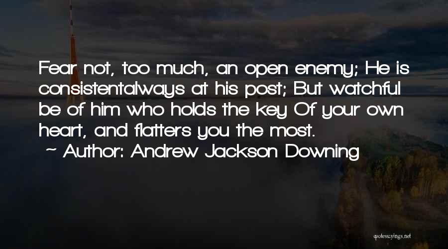 Andrew Jackson Downing Quotes: Fear Not, Too Much, An Open Enemy; He Is Consistentalways At His Post; But Watchful Be Of Him Who Holds