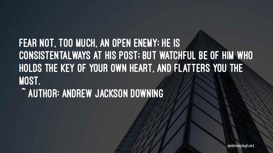 Andrew Jackson Downing Quotes: Fear Not, Too Much, An Open Enemy; He Is Consistentalways At His Post; But Watchful Be Of Him Who Holds