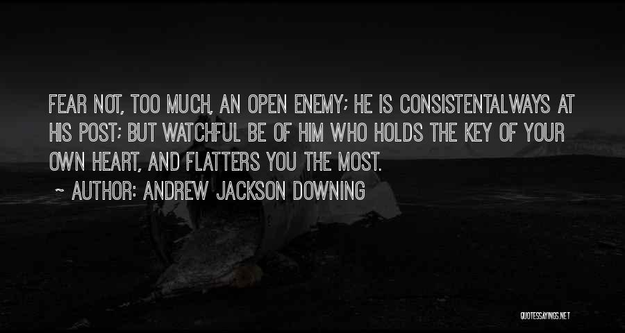 Andrew Jackson Downing Quotes: Fear Not, Too Much, An Open Enemy; He Is Consistentalways At His Post; But Watchful Be Of Him Who Holds