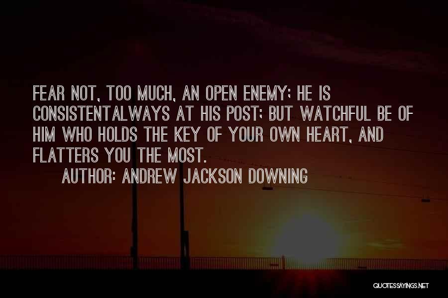 Andrew Jackson Downing Quotes: Fear Not, Too Much, An Open Enemy; He Is Consistentalways At His Post; But Watchful Be Of Him Who Holds