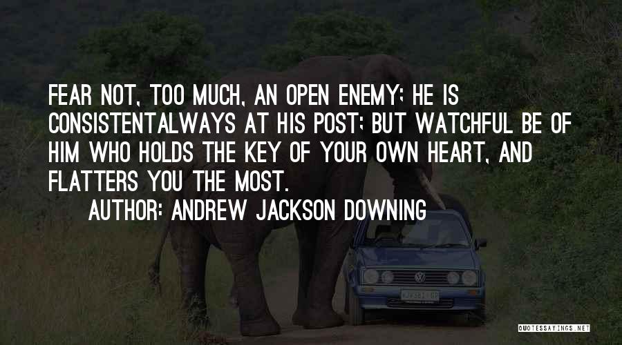 Andrew Jackson Downing Quotes: Fear Not, Too Much, An Open Enemy; He Is Consistentalways At His Post; But Watchful Be Of Him Who Holds