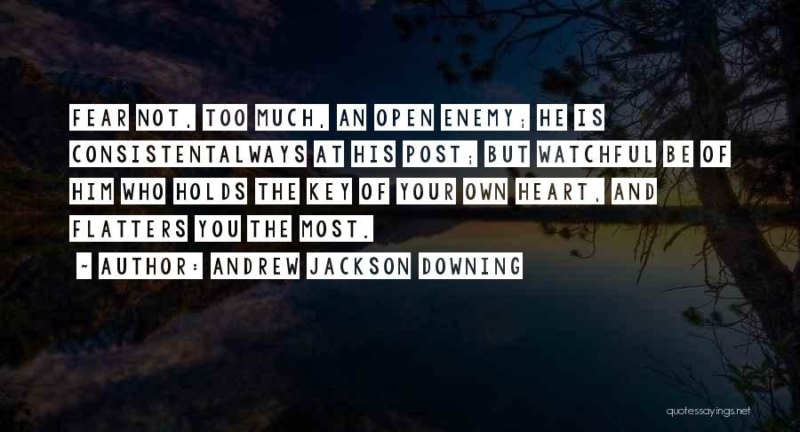 Andrew Jackson Downing Quotes: Fear Not, Too Much, An Open Enemy; He Is Consistentalways At His Post; But Watchful Be Of Him Who Holds