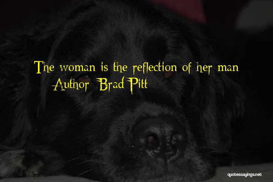 Brad Pitt Quotes: The Woman Is The Reflection Of Her Man