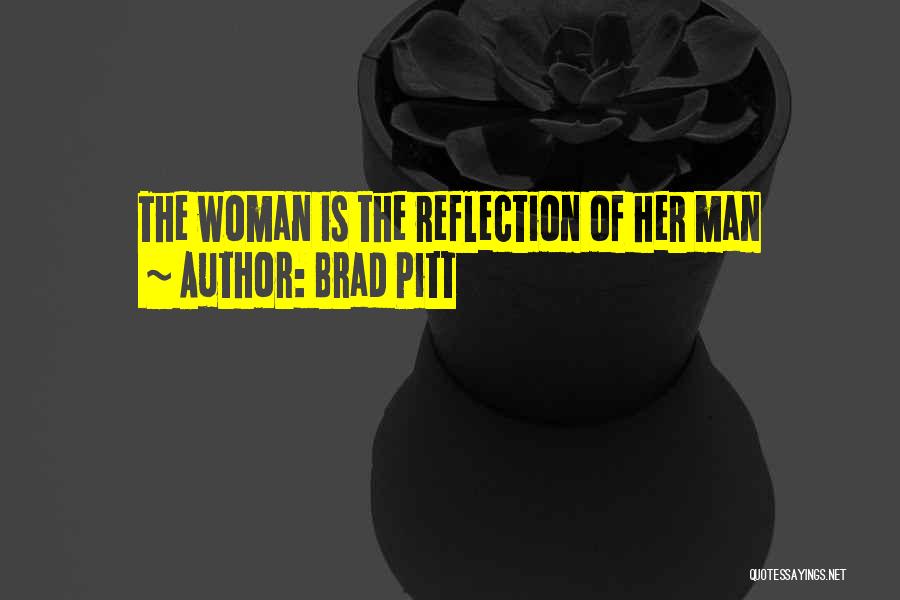 Brad Pitt Quotes: The Woman Is The Reflection Of Her Man