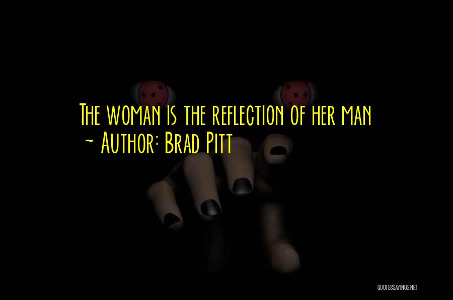 Brad Pitt Quotes: The Woman Is The Reflection Of Her Man