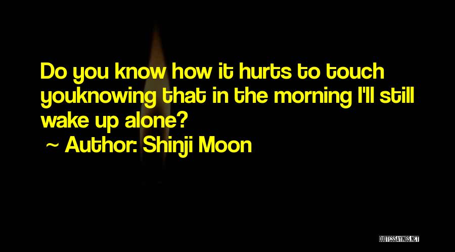 Shinji Moon Quotes: Do You Know How It Hurts To Touch Youknowing That In The Morning I'll Still Wake Up Alone?