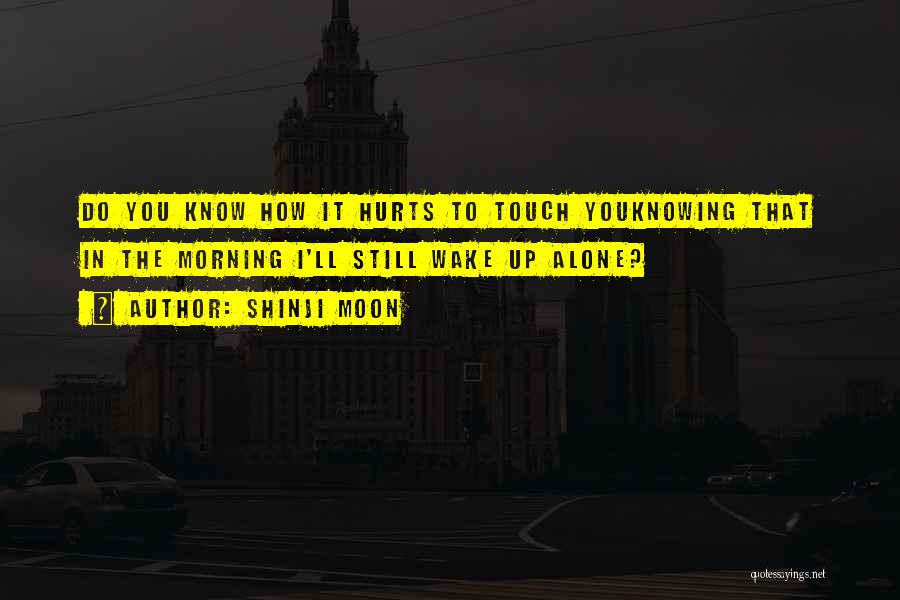 Shinji Moon Quotes: Do You Know How It Hurts To Touch Youknowing That In The Morning I'll Still Wake Up Alone?