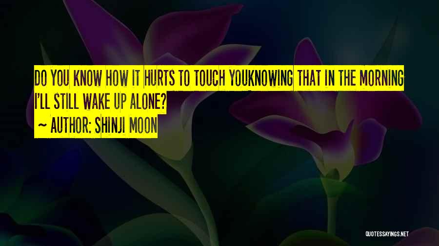 Shinji Moon Quotes: Do You Know How It Hurts To Touch Youknowing That In The Morning I'll Still Wake Up Alone?