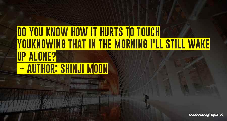 Shinji Moon Quotes: Do You Know How It Hurts To Touch Youknowing That In The Morning I'll Still Wake Up Alone?