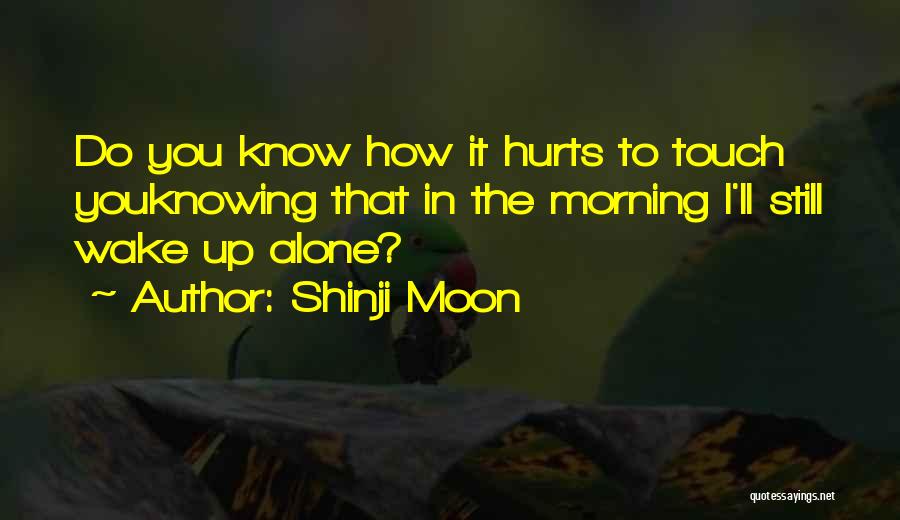 Shinji Moon Quotes: Do You Know How It Hurts To Touch Youknowing That In The Morning I'll Still Wake Up Alone?