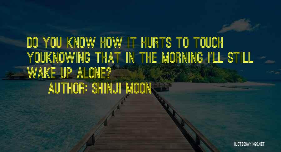Shinji Moon Quotes: Do You Know How It Hurts To Touch Youknowing That In The Morning I'll Still Wake Up Alone?