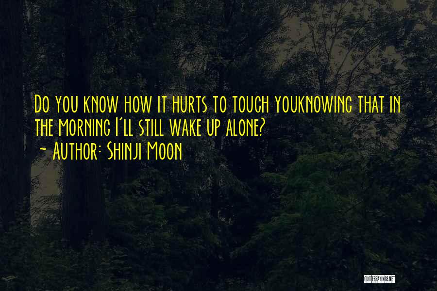 Shinji Moon Quotes: Do You Know How It Hurts To Touch Youknowing That In The Morning I'll Still Wake Up Alone?