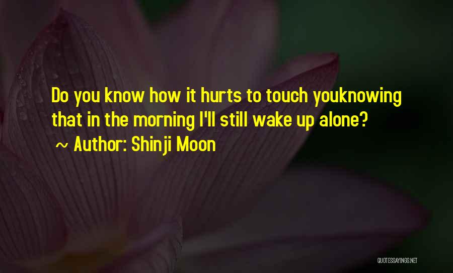 Shinji Moon Quotes: Do You Know How It Hurts To Touch Youknowing That In The Morning I'll Still Wake Up Alone?