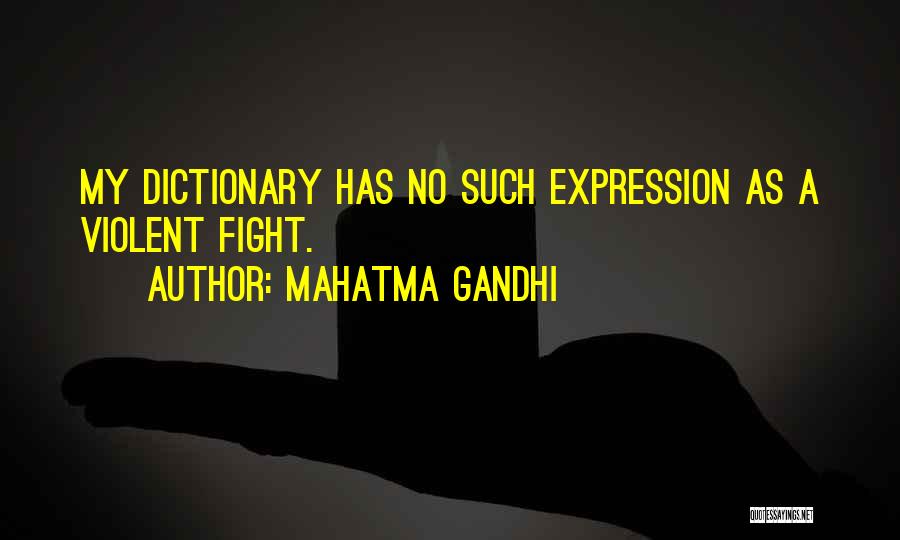 Mahatma Gandhi Quotes: My Dictionary Has No Such Expression As A Violent Fight.