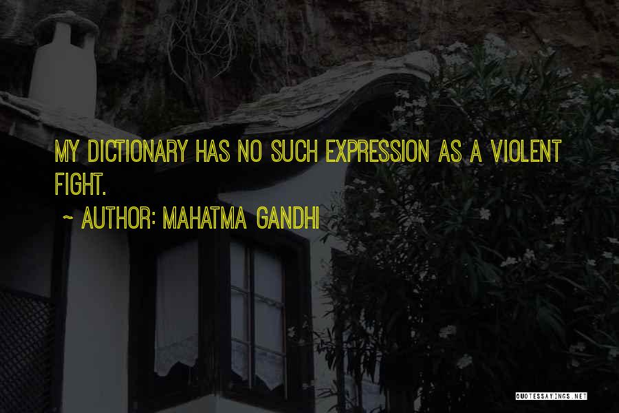 Mahatma Gandhi Quotes: My Dictionary Has No Such Expression As A Violent Fight.