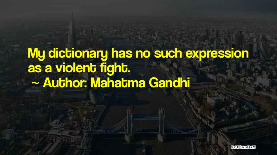 Mahatma Gandhi Quotes: My Dictionary Has No Such Expression As A Violent Fight.