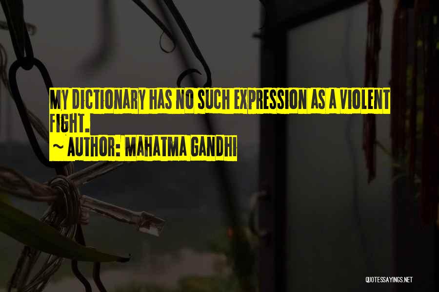 Mahatma Gandhi Quotes: My Dictionary Has No Such Expression As A Violent Fight.