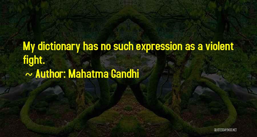 Mahatma Gandhi Quotes: My Dictionary Has No Such Expression As A Violent Fight.