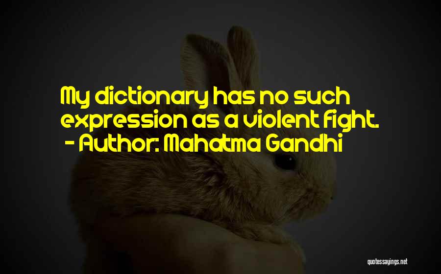 Mahatma Gandhi Quotes: My Dictionary Has No Such Expression As A Violent Fight.