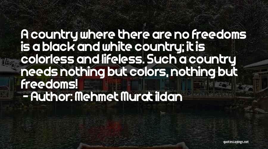 Mehmet Murat Ildan Quotes: A Country Where There Are No Freedoms Is A Black And White Country; It Is Colorless And Lifeless. Such A